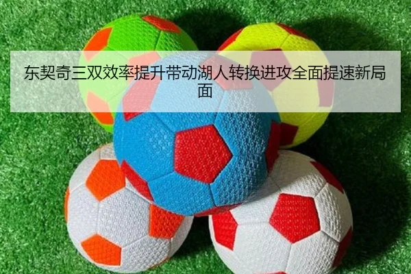 东契奇三双效率提升带动湖人转换进攻全面提速新局面